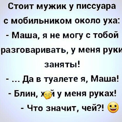 Стоит мужик у писсуара с мобильником около уха Маша я не могу с тобой разговаривать у меня руки занятьп да в туалете я Маша Блин у меня руках Что значит чей
