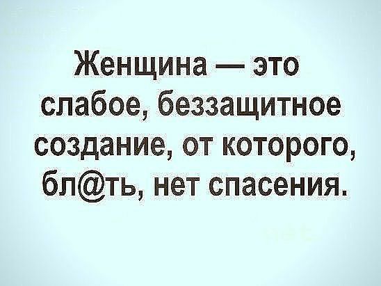 Женщина это слабое беззащитное создание от которого бпть нет спасения