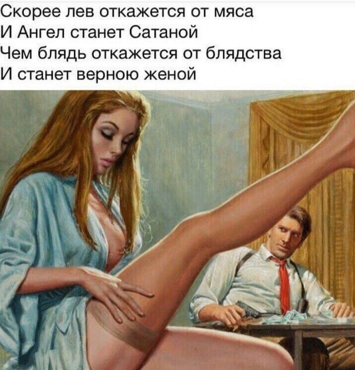 Скорее лев откажется от мяса И Ангел станет Сатаной Чем блядь откажется от блядства И станет верною женой