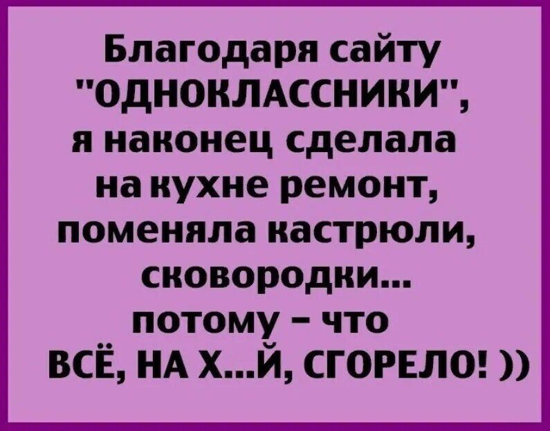 Благодаря сайту ОДНОКЛАССНИКИ я наконец сделала на кухне ремонт поменяла НдСТРЮЛИ сковородки __ потому что ВСЕ НА ХИ СГОРЕЛО