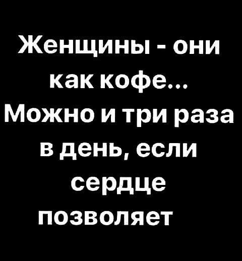 Женщины они как кофе Можно и три раза вденьесли сердце позволяет