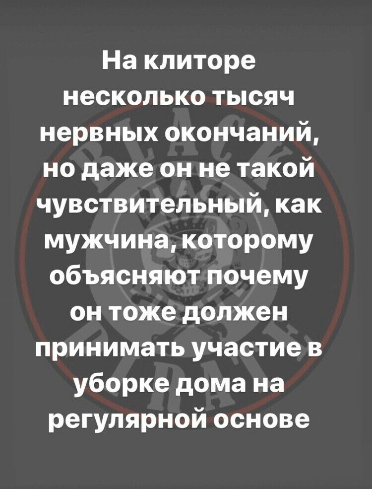 На клиторе несколько тысяч нервных окончаний но даже он не такой чувствительный как мужчина которому объясняют почему он тоже должен принимать участие в уборке дома на регулярной основе