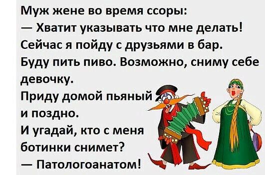 Муж жене во время ссоры Хватит указывать что мне делать Сейчас я пойду с друзьями в бар Буду пить пиво Возможно сниму себе девочку Приду домой пьяный и поздно И угадай кто с меня ботинки снимет Патопогоанатом