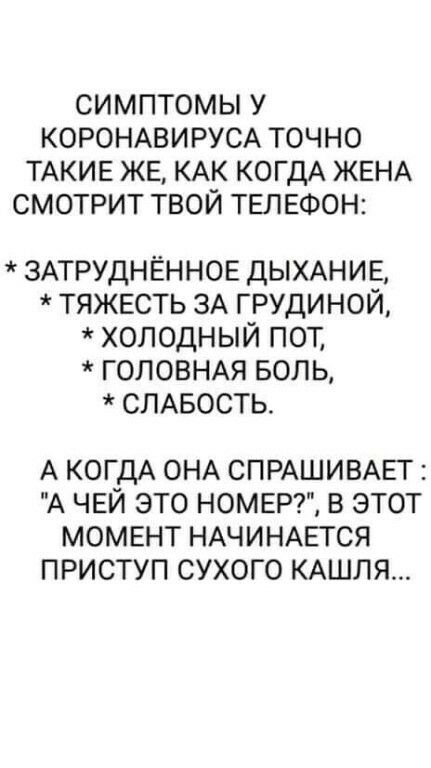 СИМПТОМЫ У КОРОНАВИРУСА ТОЧНО ТАКИЕ ЖЕ КАК КОГДА ЖЕНА СМОТРИТ ТВОЙ ТЕЛЕФОН ЗАТРУДНЁННОЕ ДЫХАНИЕ тяжесть ЗА грудиной холодный пот ГОЛОВНАЯ БОЛЬ СЛАБОСТЬ А КОГДА ОНА СПРАШИВАЕГ А ЧЕЙ ЭТО НОМЕР В ЭТОТ МОМЕНТ НАЧИНАЕТСЯ ПРИСТУП СУХОГО КАШЛЯ