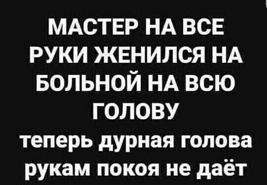 МАСТЕР НА ВСЕ РУКИ ЖЕНИЛСЯ НА БОЛЬНОЙ НА ВСЮ ГОЛОВУ теперь дурная голова рукам покоя не даёт