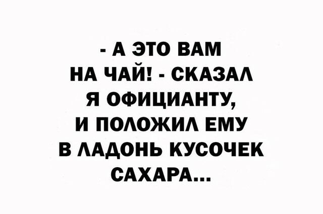 А это ВАМ НА ЧАЙ СКАЗАА я ОФИЦИАНТУ и подожм ему в ААдонь кусочек САХАРА