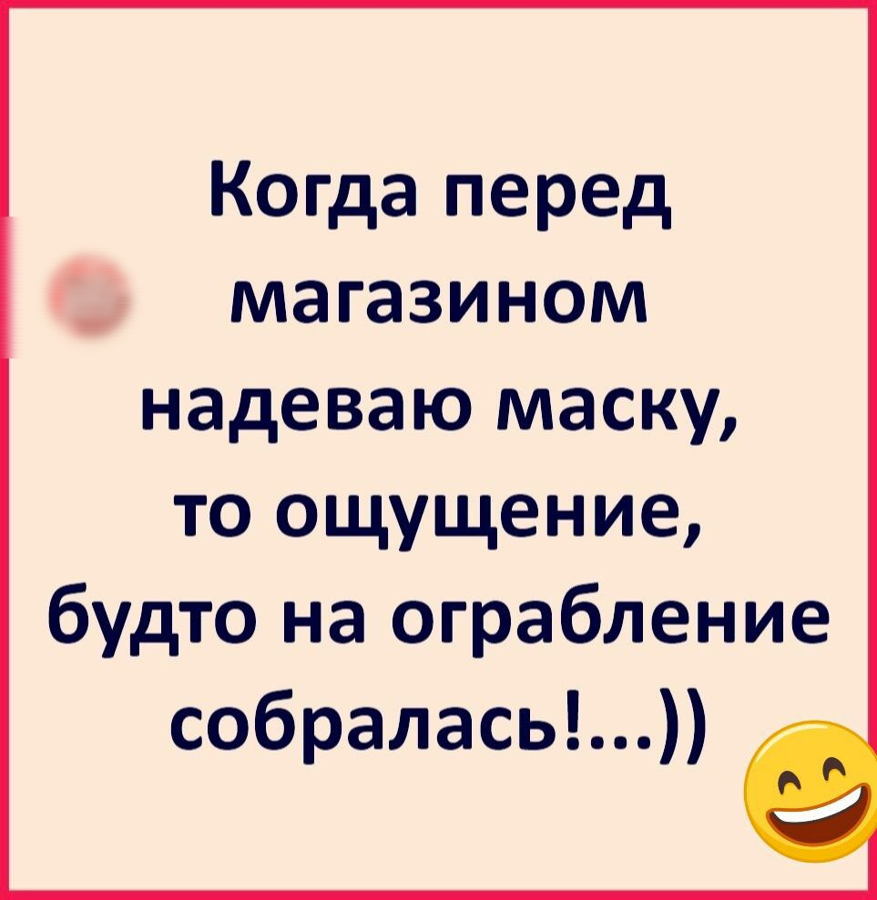 Когда перед __ магазином надеваю маску то ощущение будто на ограбление собралась