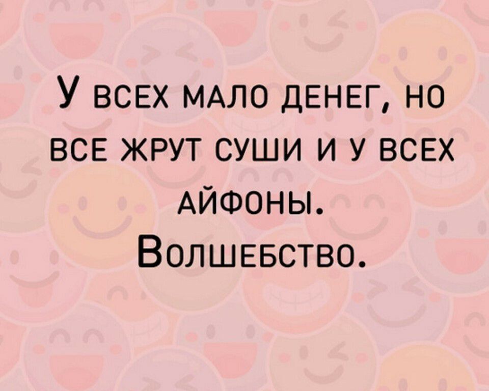 У всех МАЛО ДЕНЕГ но всв жрут суши и у ВСЕХ АЙФОНЫ Волшевство