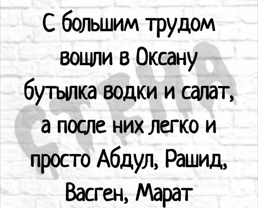 С большим трудом вошли в Оксану бутылка водки и салат а после них легко и просто Абдул Рашид Васген Марат