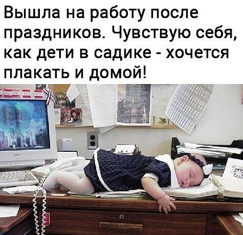 Вышла на работу после праздников Чувствую себя как дети В садике ХОЧЕТСЯ плакать и домой ___