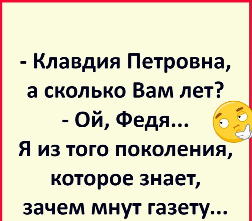 Клавдия Петровна а сколько Вам лет Ой Федя Я из того поколения которое знает зачем мнут газету