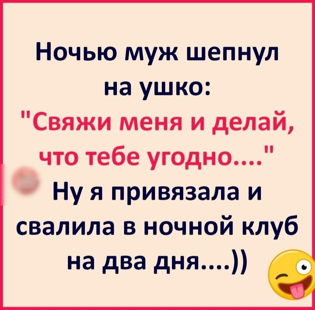 Ночью муж шепнул на ушко Свяжи меня и делай что тебе угодно Ну я привязала и свалила в ночной клуб на два дня