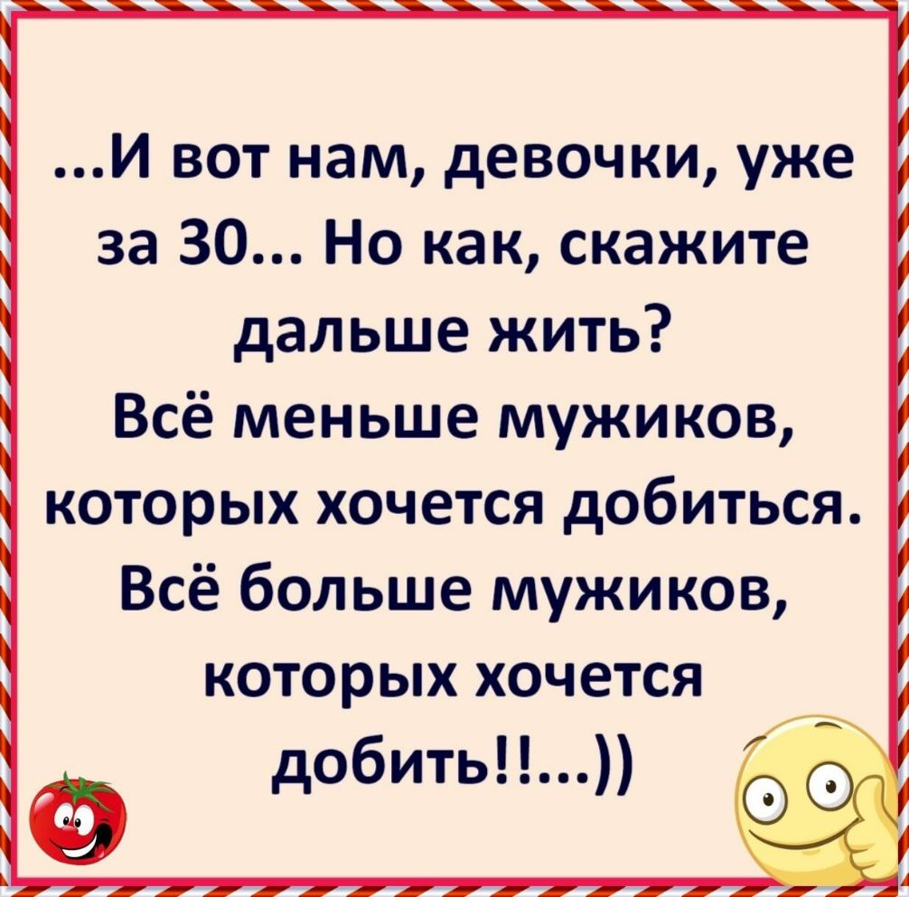 И вот нам девочки уже за 30 Но как скажите дальше жить Всё меньше мужиков которых хочется добиться Всё больше мужиков которых хочется добить
