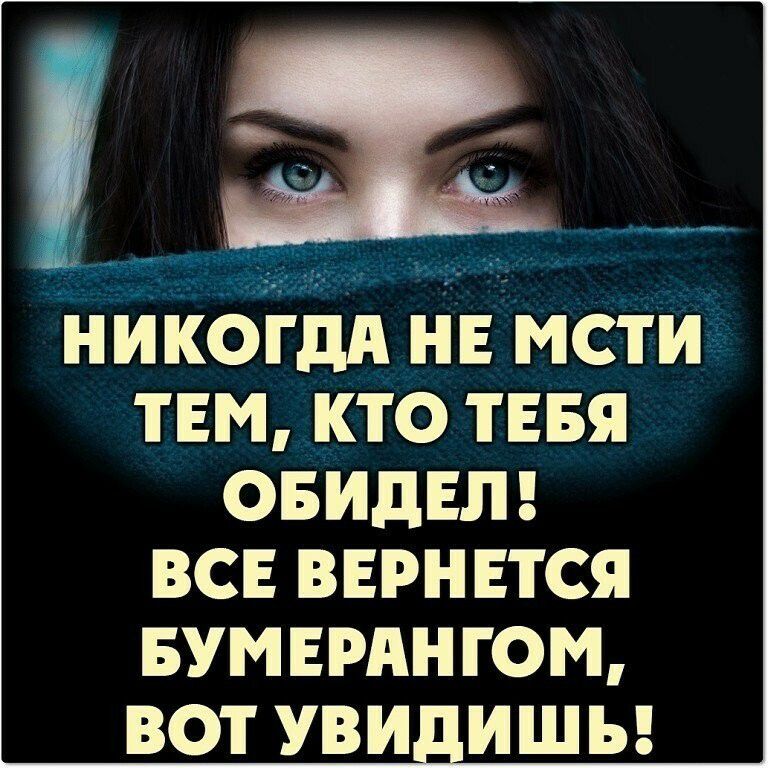 НИКОГДА НЕ МСТИ ТЕМ КТО ТЕБЯ ОБИДЕЛ ВСЕ ВЕРНЕТСЯ БУМЕРАНГОМ ВОТ УВИ ИШЬ
