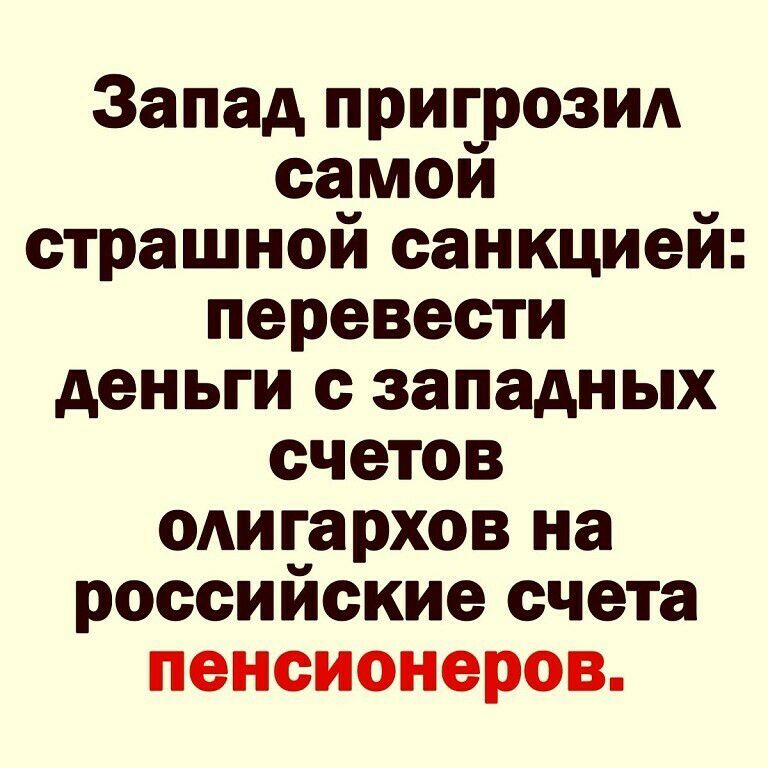 Запад притозип самои страшной санкцией перевести деньги с западных счетов олигархов на российские счета пенсионеров