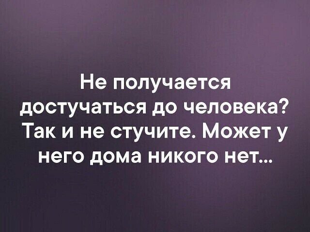 Не получается достучаться до человека Так и не стучите Может у него дома никого нет