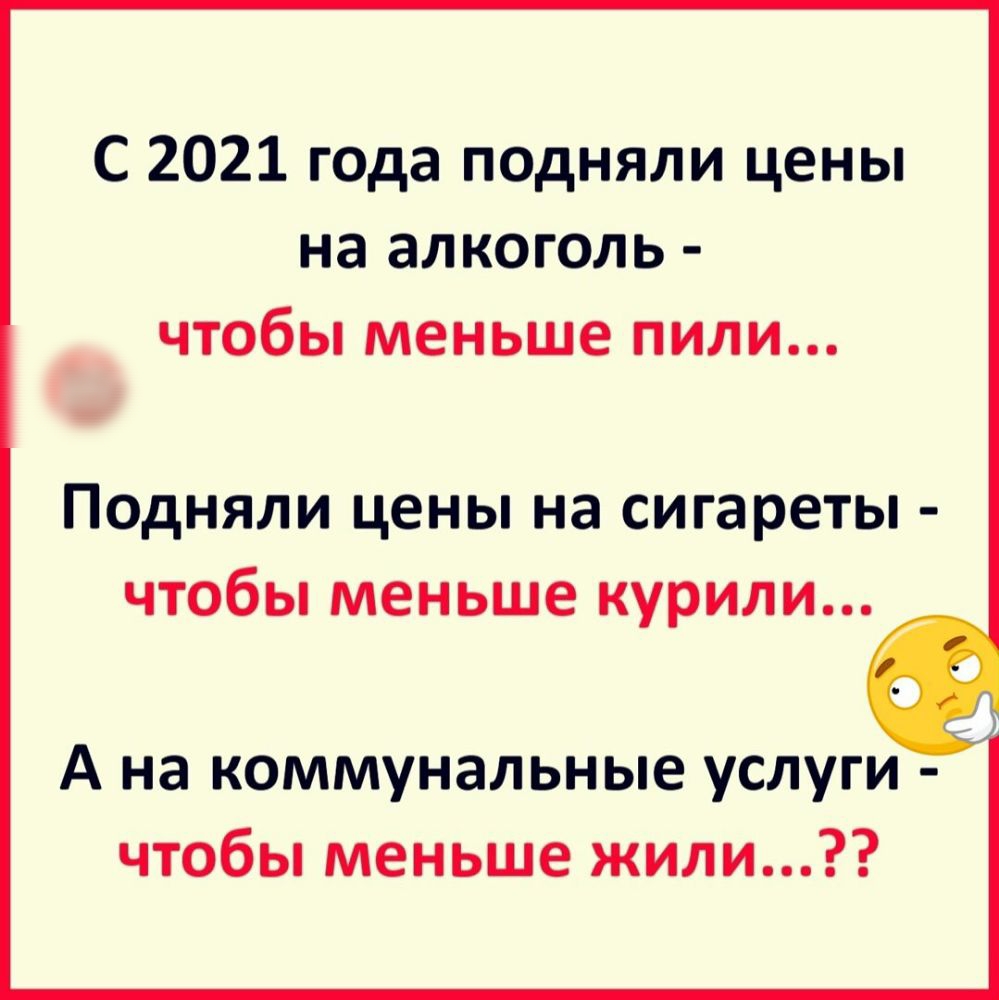 С 2021 года подняли цены на алкоголь чтобы меньше пили Подняли цены на сигареты чтобы меньше курили А на коммунальные услуги чтобы меньше жили