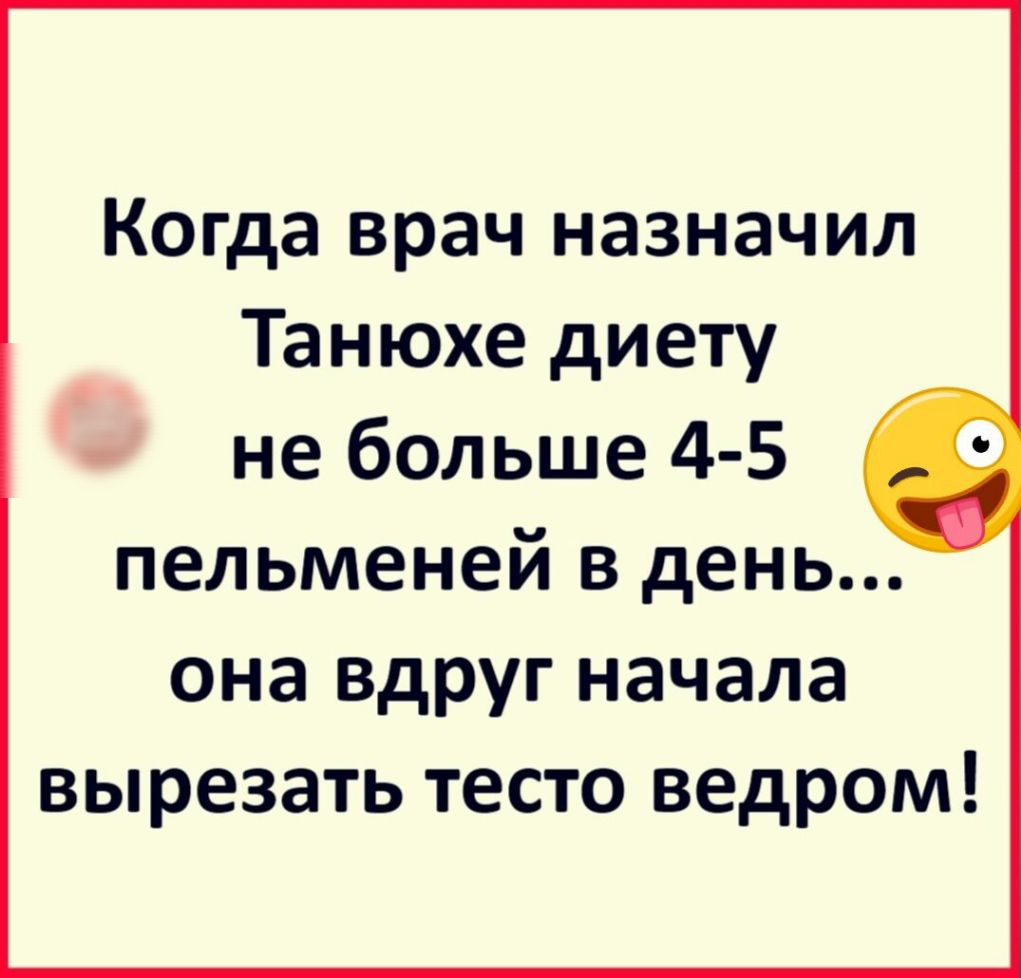 Когда врач назначил Танюхе диету не больше 4 5 пельменей в день она вдруг начала вырезать тесто ведром
