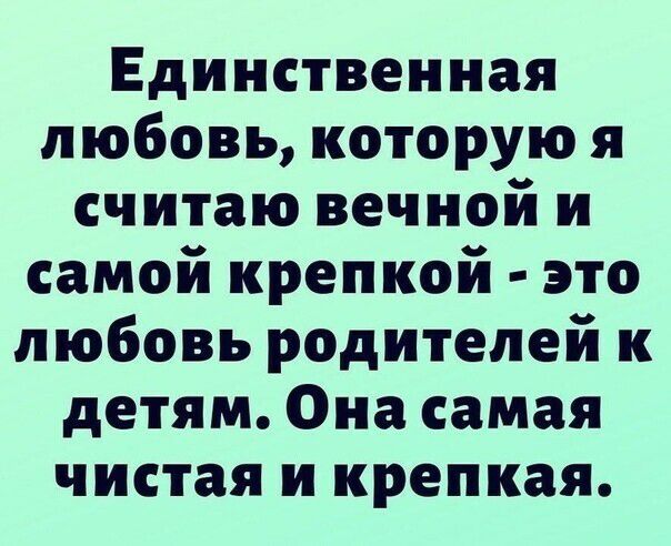 Единственная любовь которую я считаю вечной и самой крепкой это любовь родителей к детям Она самая чистая и крепкая