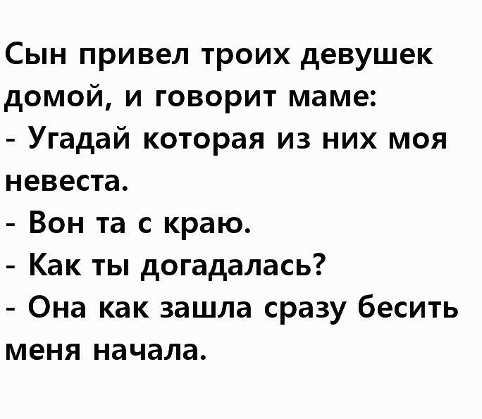 Сын привел троих девушек домой и говорит маме Угадай которая из них моя невеста Вон та с краю Как ты догадалась Она как зашла сразу бесить меня начала