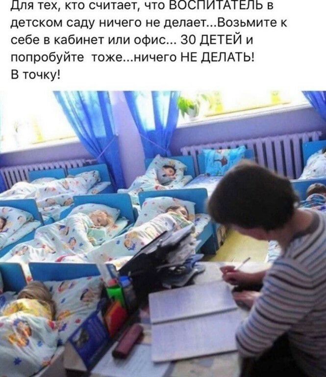 Для тех кто считает что ВОСПИТАТЕЛЬ в детском саду ничего не депаетВозьмите к себе в кабинет или офис 30 ДЕТЕЙ и попробуйте тоженичего НЕ ДЕЛАТЬ В точку