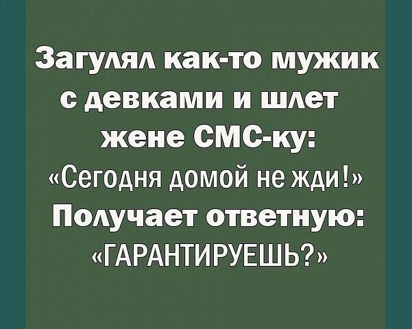Загудяд как то мужик с девками и шлет жене смс ку Сегодня домой не жди Получает ответную ГАРАНТИ РУЕШ Ь