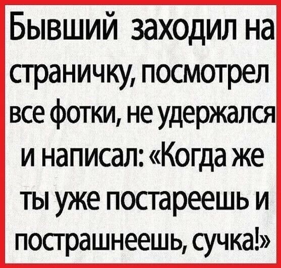 Бывший заходил на страничку посмотрел все фотки не удержался и написал Когда же ты уже постареешь и пострашнеешь сучка