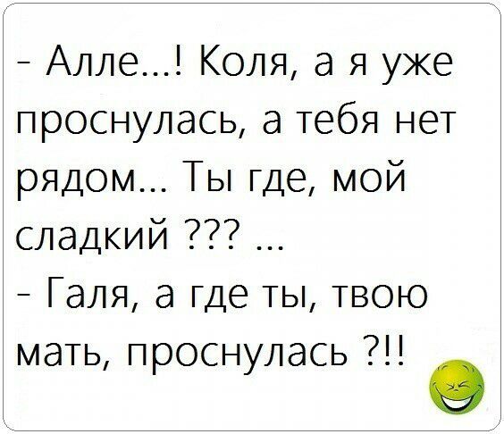Алле Коля а я уже проснулась а тебя нет рядом Ты где мой сладкий Галя а где ты твою мать проснулась