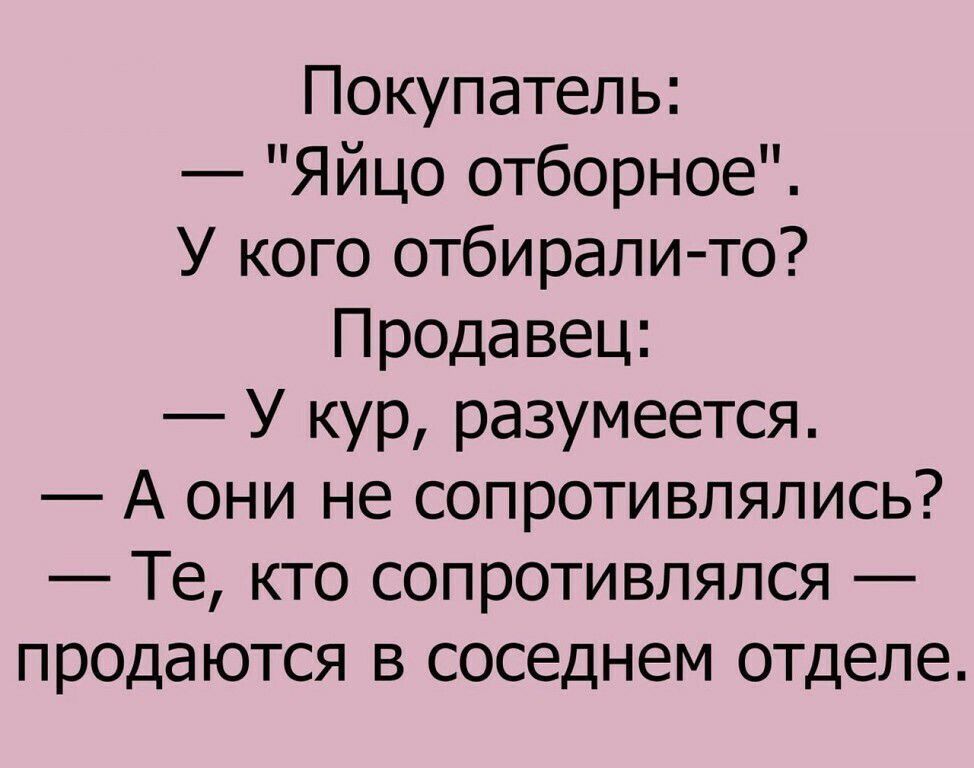 Покупатель Яйцо отборное У кого отбирали то Продавец У кур разумеется А они не сопротивлялись Те кто сопротивлялся продаются в соседнем отделе
