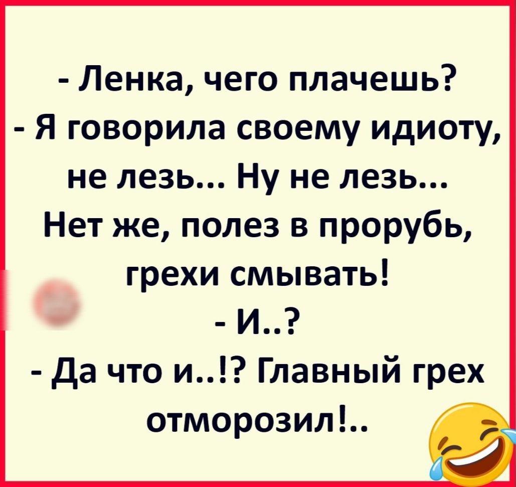 Ленка чего плачешь Я говорила своему идиоту не лезь Ну не лезь Нет же полез в прорубь грехи смывать _ и Да что и Главный грех отморозил