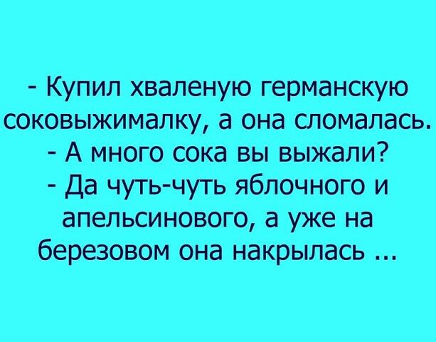 Купил хваленую германскую соковыжималку а она сломалась А много сока вы выЖали Да чутьчуть яблочного и апельсинового а уже на березовом она накрылась
