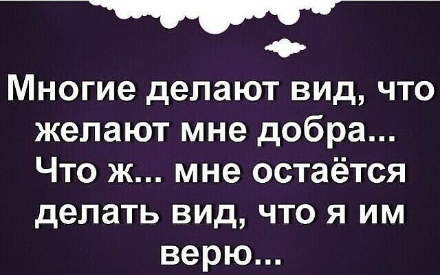 _т Многие делают вид что желают мне добра Что ж мне остаётся делать вид что я им верю