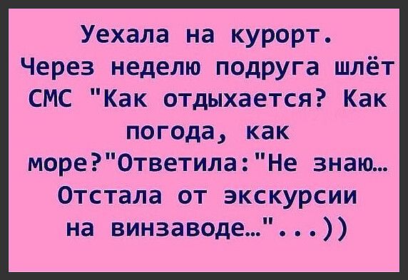 Уехала на курорт Через неделю подруга шлёт СМС Как отдыхается Как погода как море0тветилаНе знаю Отстала от экскурсии на винзаводе