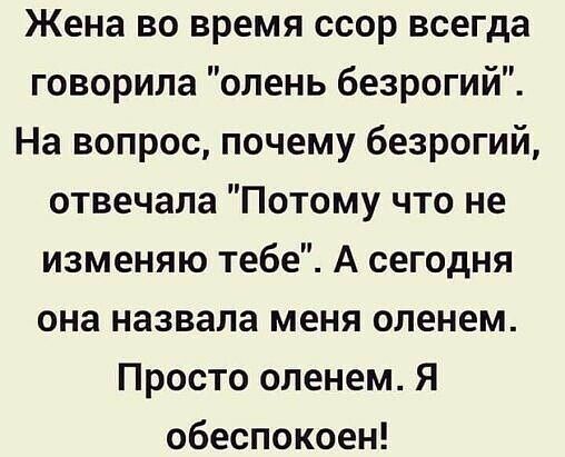 Жена во время ссор всегда говорила олень безрогий На вопрос почему безрогий отвечала Потому что не изменяю тебе А сегодня она назвала меня оленем Просто оленем Я обеспокоен