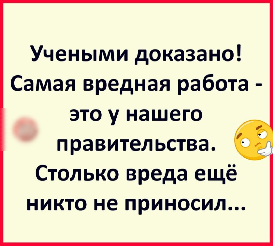 Учеными доказано Самая вредная работа это у нашего правительства Столько  вреда ещё никто не приносил - выпуск №779807