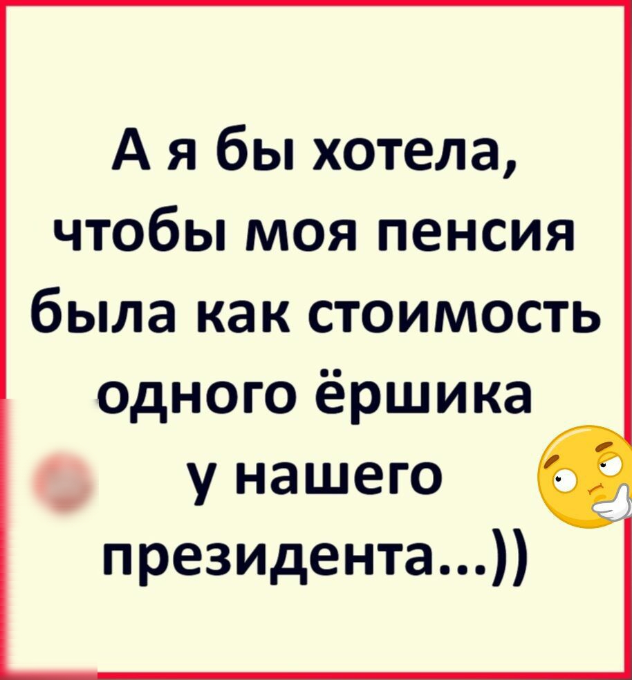 А я бы хотела чтобы моя пенсия была как стоимость одного ёршика у нашего президента