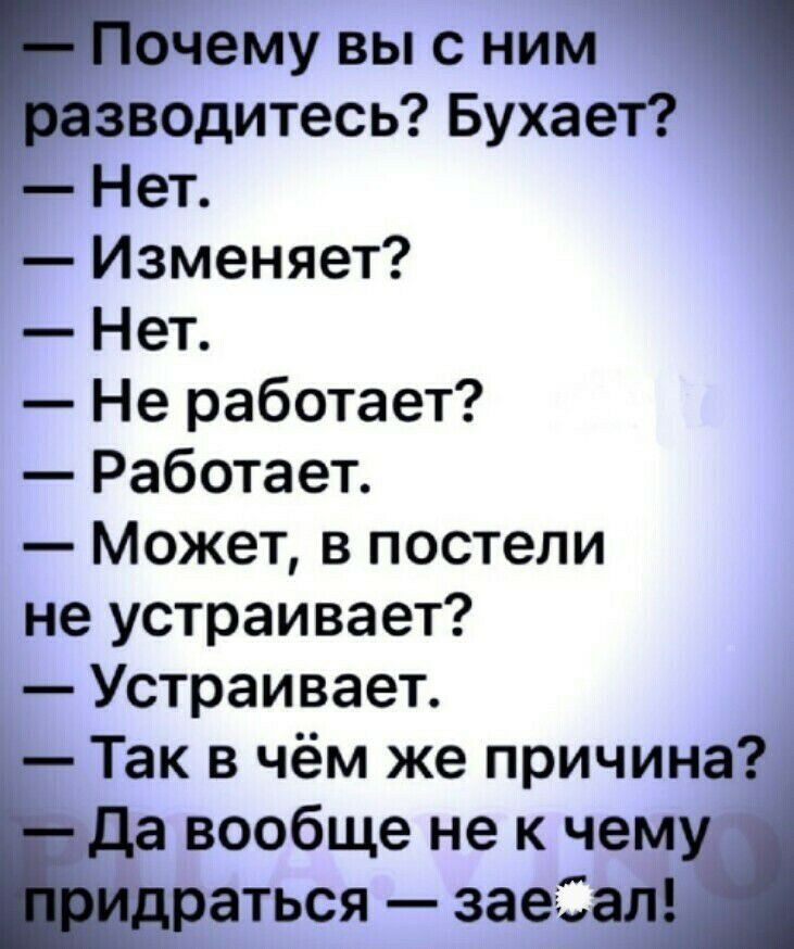 ОЧЗМУ ВЫ С НИМ зводитесь Бухает Нет Изменяет Нет Не работает Работает Может в постели не устраивает Устраивает Так в чём же причина да вообще не к чему раться заегііал
