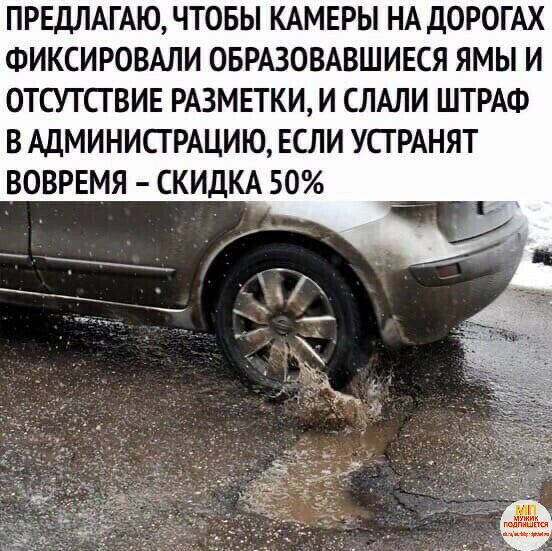 ПРЕДЛАГАЮ ЧТОБЫ КАМЕРЫ НА ДОРОГАХ ФИКСИРОВАЛИ ОБРАЗОВАВШИЕСЯ ЯМЫ И ОТСУТСГВИЕ РАЗМЕТКИ И СЛАЛИ ШТРАФ В АДМИНИСТРАЦИЮ ЕСЛИ УСГ РАНЯТ ВОВРЕМЯ СКИДКА 50