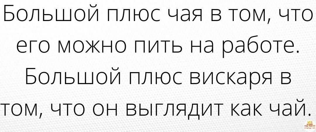 Большой плюс чая в томчто его можно пить на работе Большой плюс вискаря в том что он выглядит как чай
