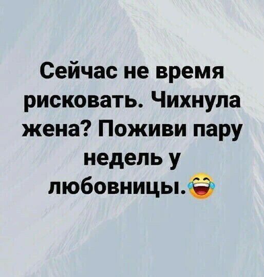 Сейчас не время рисковать Чихнула жена Поживи пару недель у любовницымЁ