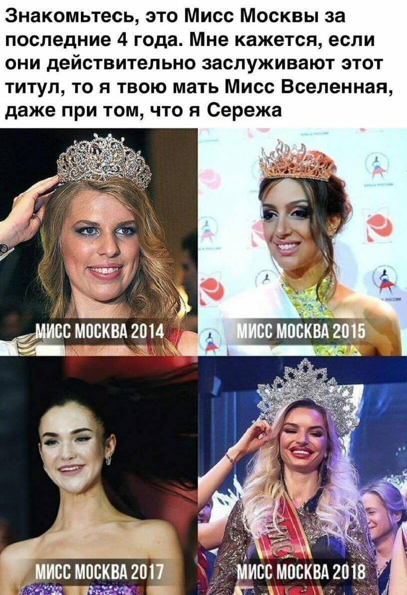 Знакомьтесь это Мисс Москвы за последние 4 года Мне кажется если они действительно заслуживают этот титул то я твою мать Мисс Вселенная даже при том что я Сережа