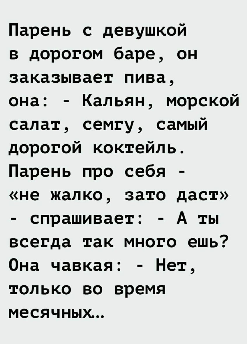Парень с девушкой в дорогом баре он заказывает пива она Кальян морской салат семгу самый дорогой коктейль Парень про себя не жалко зато даст спрашивает А ты всегда так много ешь Она чавкая Нет ТОЛ Ь КО ВО время меся ЧНЫХ