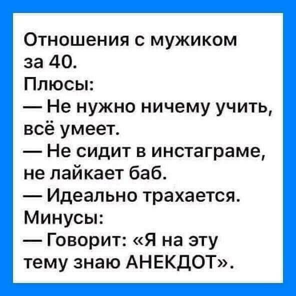 Отношения с мужиком за 40 Плюсы Не нужно ничему учить всё умеет Не сидит в инстаграме не лайкает баб Идеально трахается Минусы Говорит Я на эту тему знаю АНЕКДОТ