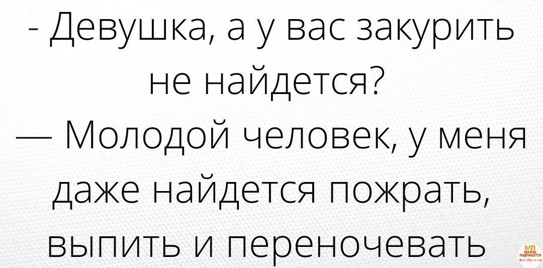 Девушка а у вас закурить не найдется Молодой человек у меня Дае найдется порать выпить и переночевать