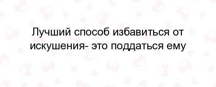 Лучший способ избавиться от искушения это поддаться ему