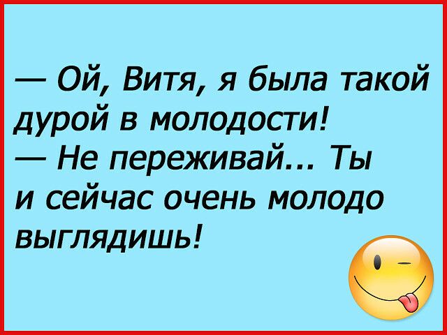Ой Витя я была такой дурой в молодости Не переживай Ты и сейчас очень молодо выглядишь