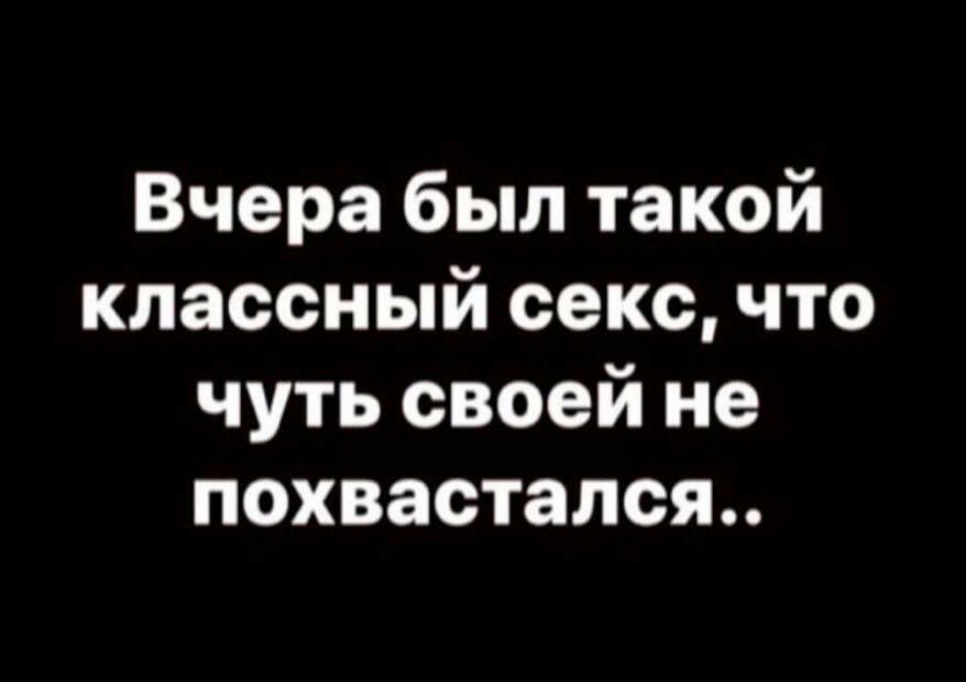 Вчера был такой классный секс что чуть своей не похвастался