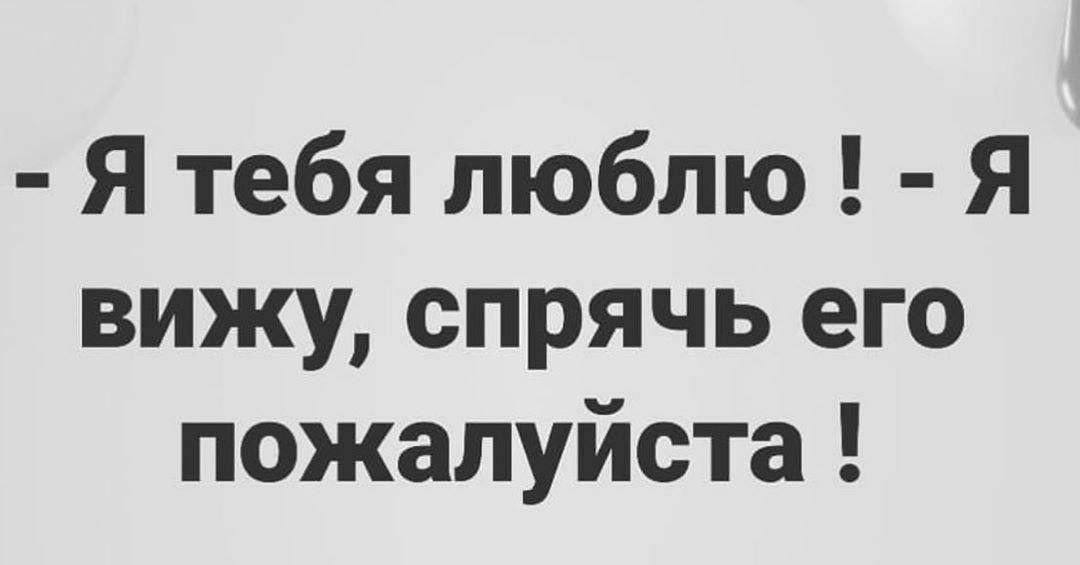 Я тебя люблю Я вижу спрячь его пожалуйста