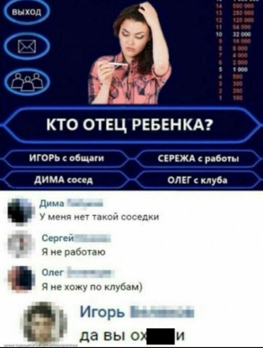 КТО ОТЕЦ РЕБЕНКА ИГОРЬ общаги СЕРЕЖА работы дИМА сосед ОЛЕГ клуба Дита У меня не акой соседки Ссргсн Я не работаю Я не хожу по клубам