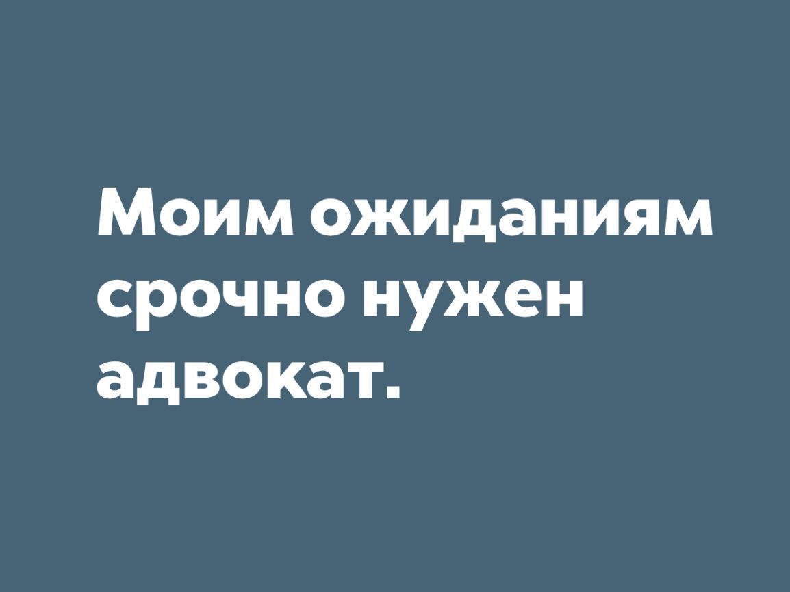 Моим ожиданиям срочно нужен адвокат